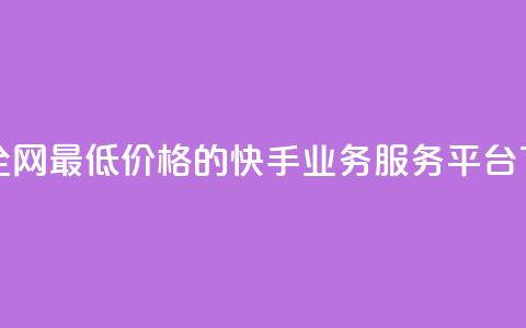 找到全网最低价格的快手业务服务平台  第1张 找到全网最低价格的快手业务服务平台  第1张