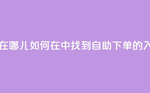 qq业务自助下单在哪儿 - 如何在QQ中找到自助下单的入口详解!  第1张 qq业务自助下单在哪儿 - 如何在QQ中找到自助下单的入口详解!  第1张