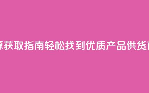 抖音货源获取指南:轻松找到优质产品供货商  第1张 抖音货源获取指南:轻松找到优质产品供货商  第1张