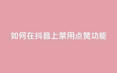 如何在抖音上禁用点赞功能  第1张 如何在抖音上禁用点赞功能  第1张