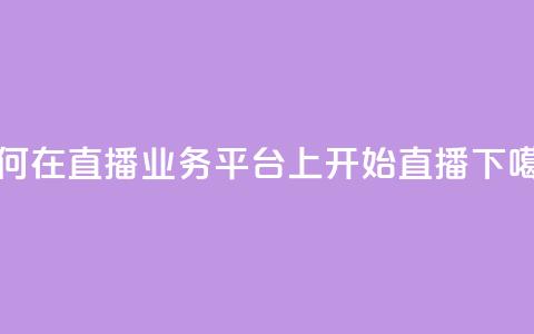 如何在KS直播业务平台上开始直播?  第1张 如何在KS直播业务平台上开始直播?  第1张