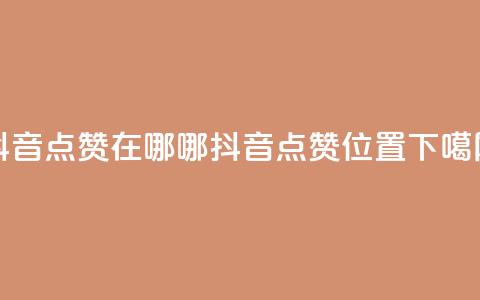 抖音点赞在哪哪(抖音点赞位置)  第1张 抖音点赞在哪哪(抖音点赞位置)  第1张