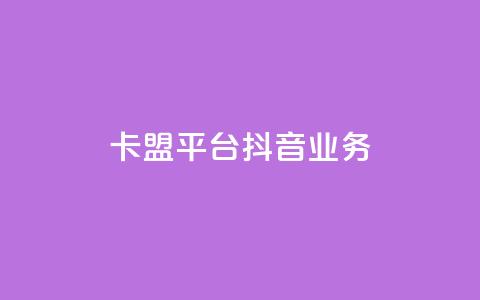 卡盟平台抖音业务 - 卡盟平台扩展抖音业务新篇章~  第1张 卡盟平台抖音业务 - 卡盟平台扩展抖音业务新篇章~  第1张