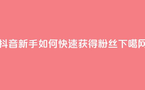 抖音新手如何快速获得1000粉丝  第1张 抖音新手如何快速获得1000粉丝  第1张
