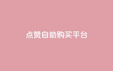 点赞自助购买平台 - 提升你的购物体验	，在自助购买平台轻松获得点赞商品。  第1张