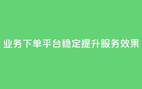KS业务下单平台稳定提升服务效果  第1张 KS业务下单平台稳定提升服务效果  第1张