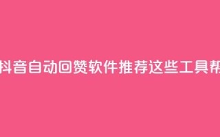抖音自动回赞软件有哪些 - 抖音自动回赞软件推荐:这些工具帮你轻松增加点赞量!