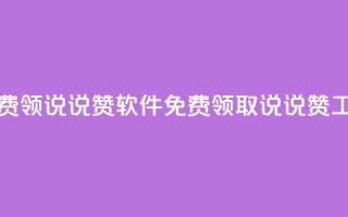 免费领QQ说说赞软件(免费领取QQ说说赞工具)