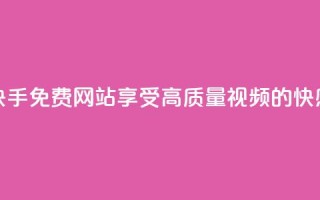快手免费网站：享受高质量视频的快感