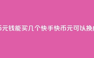 快手快币1元钱能买几个(快手快币1元可以换成多少个?)