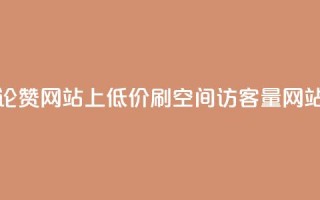 抖音评论赞网站上 - 低价刷qq空间访客量网站