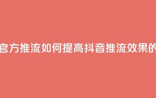 抖音怎样才能让官方推流 - 如何提高抖音推流效果的实用技巧!