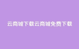 云商城APP下载(云商城APP免费下载)