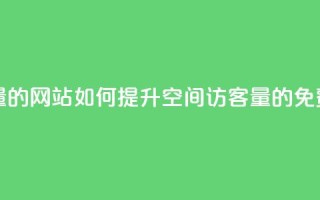 免费刷QQ空间访客量的网站 - 如何提升QQ空间访客量的免费工具推荐！