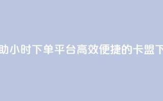 卡盟自助24小时下单平台(高效便捷的卡盟下单平台)