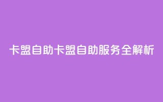 qq卡盟自助(QQ卡盟自助服务全解析)