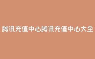 qq腾讯充值中心(腾讯QQ充值中心大全)