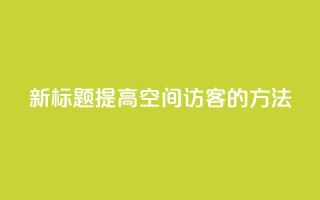 新标题：提高QQ空间访客的方法