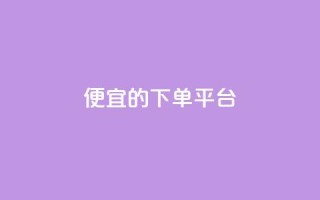 ks便宜的下单平台 - 找到KS下单平台,购物更划算!~
