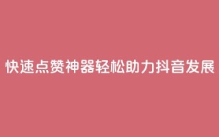 快速点赞神器,轻松助力抖音发展!