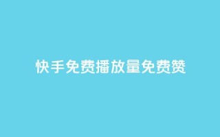 快手免费播放量免费赞 - 快手免费播放量和赞,轻松获取~