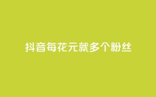 抖音每花1元，就多1个粉丝