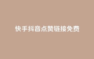 快手抖音点赞链接免费 - 免费获取快手抖音点赞链接,最新有效方法!~