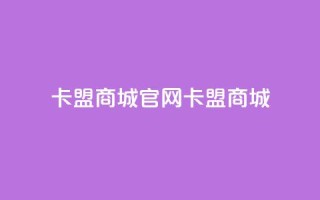 卡盟商城官网(卡盟商城-一站式购物平台)