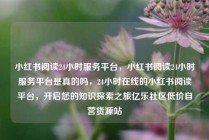 小红书阅读24小时服务平台,小红书阅读24小时服务平台是真的吗,24小时在线的小红书阅读平台,开启您的知识探索之旅亿乐社区低价自营货源站