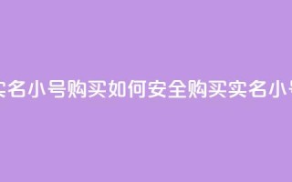 dy实名小号购买(如何安全购买DY实名小号?)