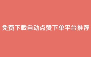 免费下载自动点赞下单平台推荐