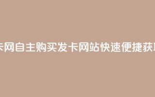 自助下单发卡网 - 自主购买发卡网站快速便捷获取服务!