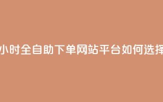 24小时全自助下单网站,qq平台如何选择?