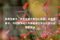 免费流量卡,免费流量卡是什么套路,免费流量卡,开启数字时代的新篇章亿乐社区低价自营货源站