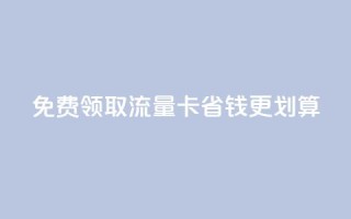 免费领取流量卡,省钱更划算