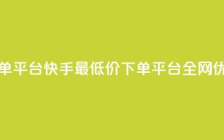 快手全网最低价下单平台 - 快手最低价下单平台全网优惠,快来抢购!!