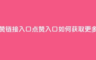 QQ点赞链接入口(QQ点赞入口：如何获取更多赞？)