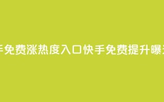 快手免费涨热度入口(快手免费提升曝光率)