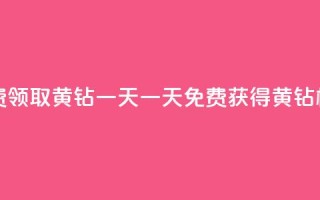 免费领取黄钻一天(一天免费获得黄钻权益)