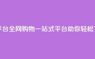 全网下单平台 - 全网购物一站式平台助你轻松下单!