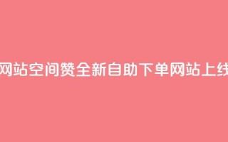 空间赞24小时自助下单网站 - 空间赞全新自助下单网站上线 提升用户体验!