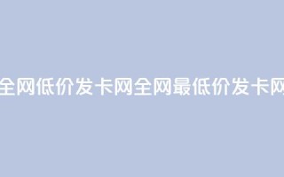 全网低价发卡网(全网最低价发卡网)
