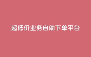 超低价qq业务自助下单平台 - 超实惠QQ业务自助下单平台攻略!