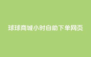 球球商城24小时自助下单网页 - 球球商城全天候自助下单服务,方便快捷!~
