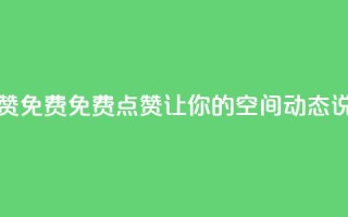 qq空间动态说说点赞免费 - 免费点赞:让你的QQ空间动态说说火起来!