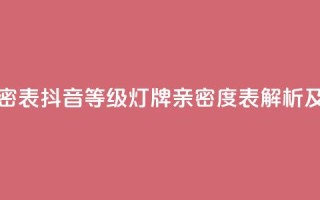 抖音1到20级灯牌亲密表 - 抖音等级灯牌亲密度表解析及玩法攻略!