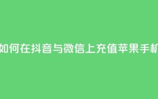 如何在抖音与微信上充值苹果手机？