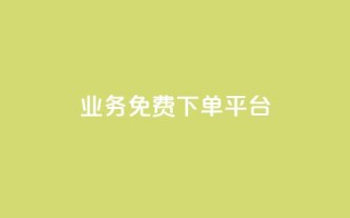 ks业务免费下单平台 - 免费下单平台:快速获得高质量ks业务的最佳免费来源~