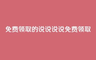 免费领取的说说(说说免费领取)