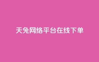 天兔网络平台在线下单,抖音作品低价24小时平台 - qq点赞充值入口 - 免费业务网